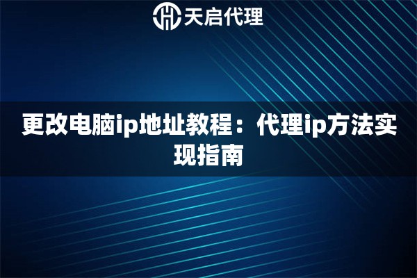 更改电脑ip地址教程：代理ip方法实现指南