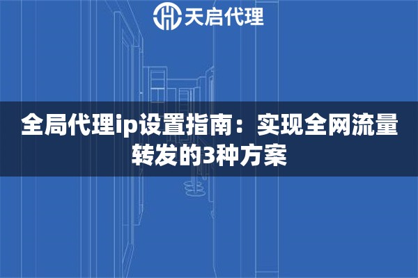 全局代理ip设置指南：实现全网流量转发的3种方案