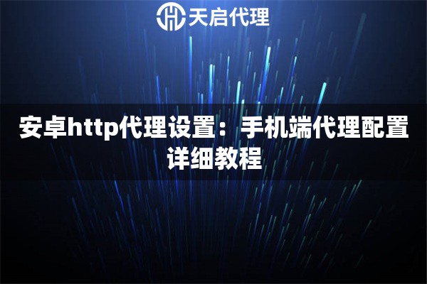 安卓http代理设置:手机端代理配置详细教程 安卓http代理设置:手机端代理配置详细教程