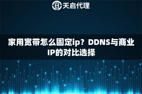 家用宽带怎么固定ip？DDNS与商业IP的对比选择
