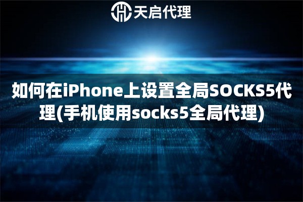 如何在iPhone上设置全局SOCKS5代理(手机使用socks5全局代理)