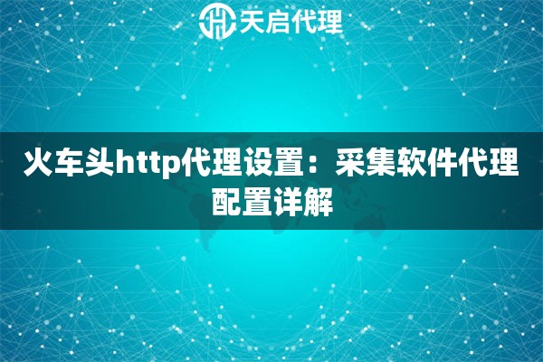 火车头http代理设置：采集软件代理配置详解