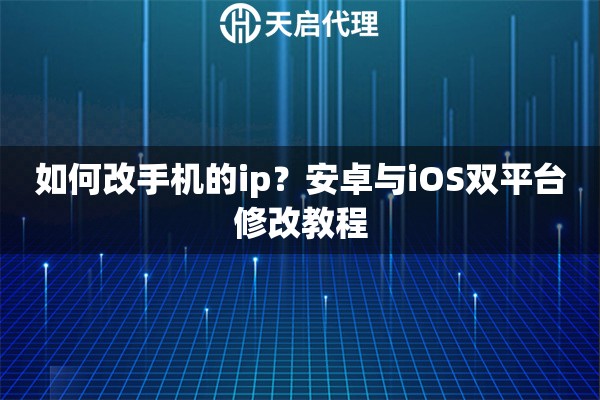 如何改手机的ip？安卓与iOS双平台修改教程