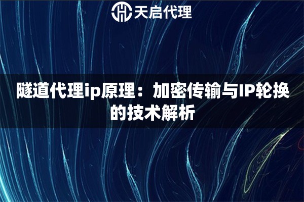 隧道代理ip原理：加密传输与IP轮换的技术解析