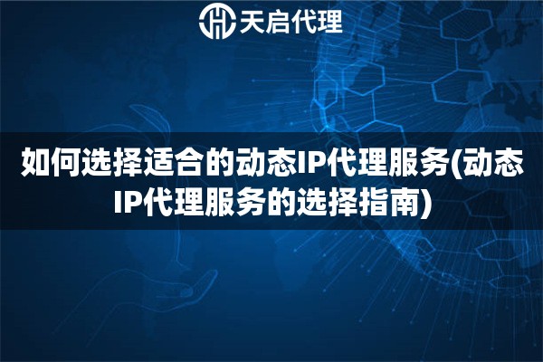 如何选择适合的动态IP代理服务(动态IP代理服务的选择指南)