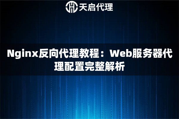 Nginx反向代理教程：Web服务器代理配置完整解析
