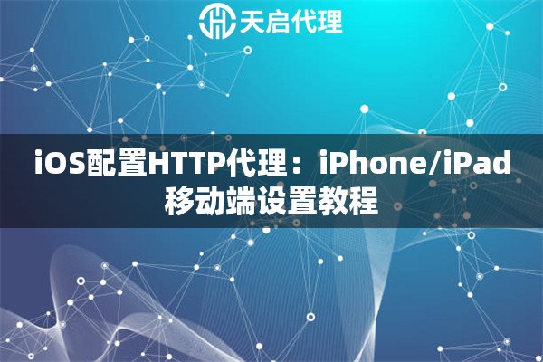 iOS配置HTTP代理：iPhone/iPad移动端设置教程