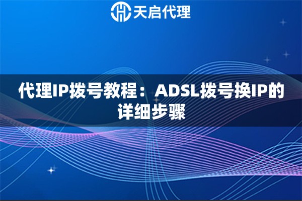 代理IP拨号教程:ADSL拨号换IP的详细步骤 代理IP拨号教程:ADSL拨号换IP的详细步骤