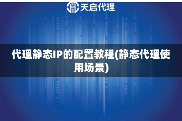代理静态IP的配置教程(静态代理使用场景)
