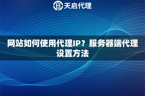网站如何使用代理IP？服务器端代理设置方法