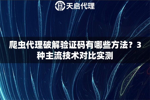 爬虫代理破解验证码有哪些方法?3种主流技术对比实测 爬虫代理破解验证码有哪些方法?3种主流技术对比实测