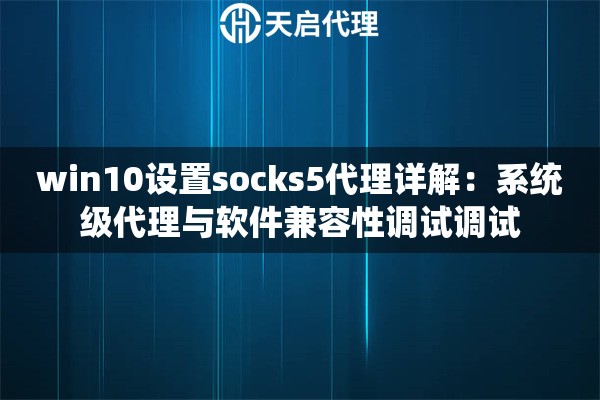 win10设置socks5代理详解:系统级代理与软件兼容性调试调试 win10设置socks5代理详解:系统级代理与软件兼容性调试调试