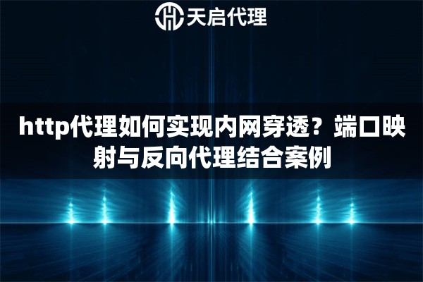 http代理如何实现内网穿透?端口映射与反向代理结合案例 http代理如何实现内网穿透?端口映射与反向代理结合案例