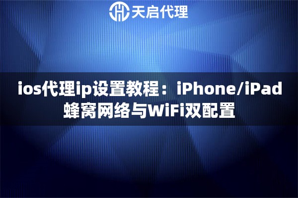 ios代理ip设置教程：iPhone/iPad蜂窝网络与WiFi双配置