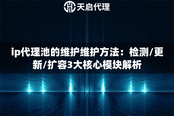 ip代理池的维护维护方法：检测/更新/扩容3大核心模块解析