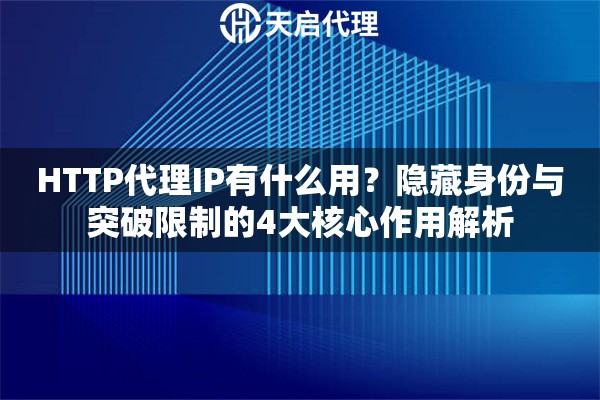 HTTP代理IP有什么用？隐藏身份与突破限制的4大核心作用解析
