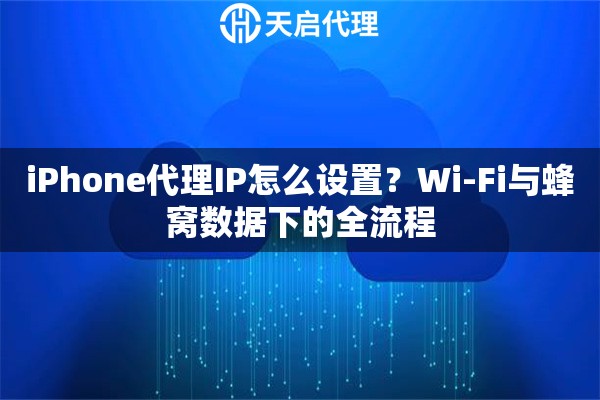 iPhone代理IP怎么设置?Wi-Fi与蜂窝数据下的全流程 iPhone代理IP怎么设置?Wi-Fi与蜂窝数据下的全流程