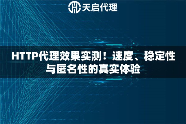 HTTP代理效果实测!速度、稳定性与匿名性的真实体验 HTTP代理效果实测!速度、稳定性与匿名性的真实体验