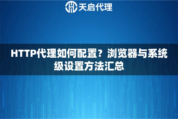 HTTP代理如何配置？浏览器与系统级设置方法汇总
