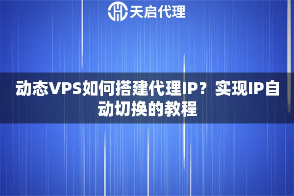 动态VPS如何搭建代理IP？实现IP自动切换的教程