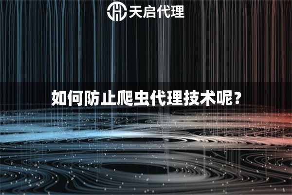 如何防止爬虫代理技术呢？
