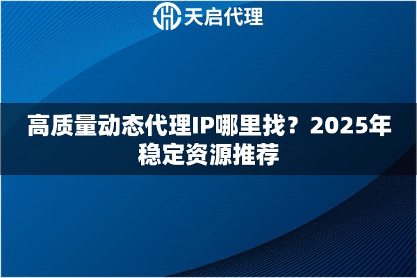 高质量动态代理IP哪里找?2025年稳定资源推荐 高质量动态代理IP哪里找?2025年稳定资源推荐