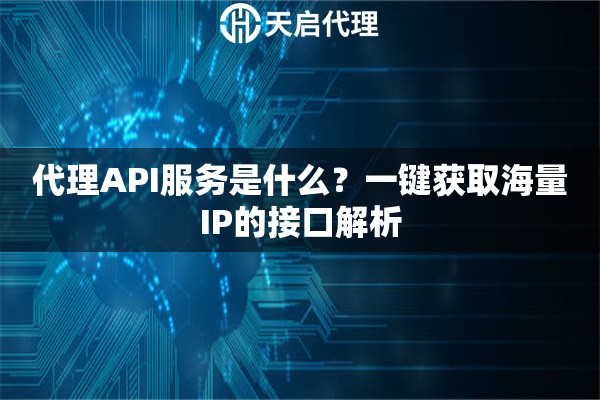 代理API服务是什么？一键获取海量IP的接口解析