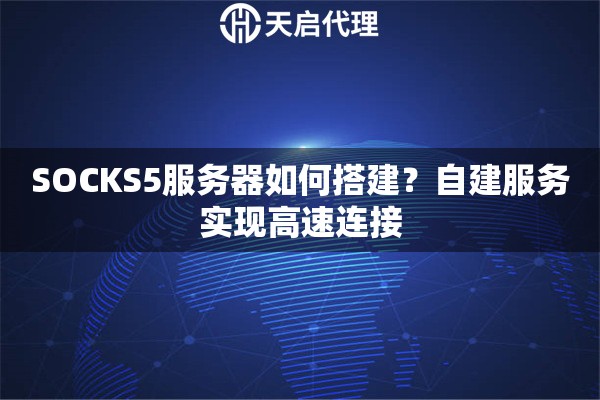SOCKS5服务器如何搭建？自建服务实现高速连接