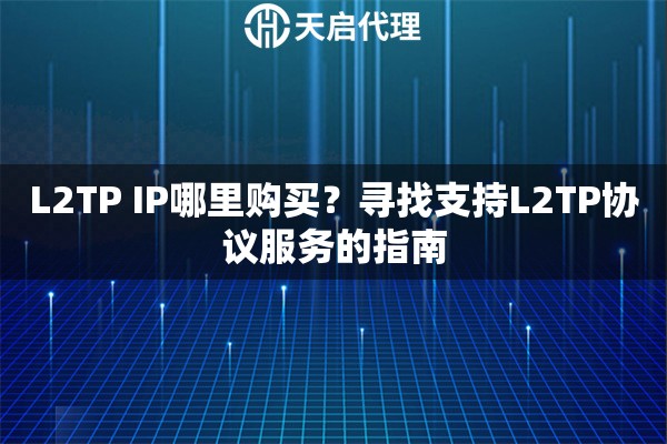 L2TP IP哪里购买？寻找支持L2TP协议服务的指南