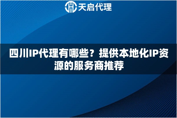 四川IP代理有哪些？提供本地化IP资源的服务商推荐
