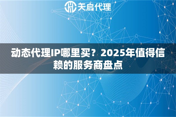动态代理IP哪里买？2025年值得信赖的服务商盘点