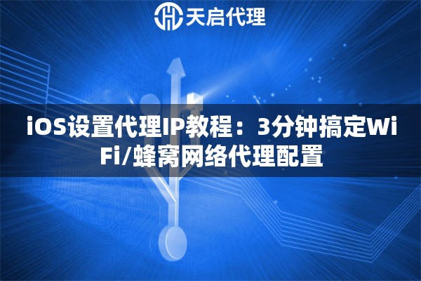 iOS设置代理IP教程：3分钟搞定WiFi/蜂窝网络代理配置