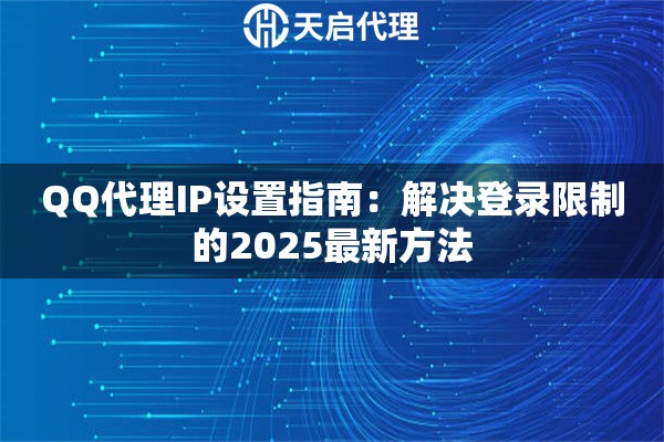 QQ代理IP设置指南：解决登录限制的2025最新方法