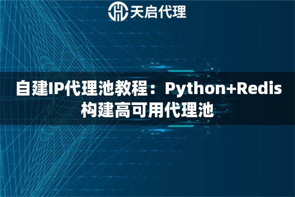 自建IP代理池教程：Python+Redis构建高可用代理池