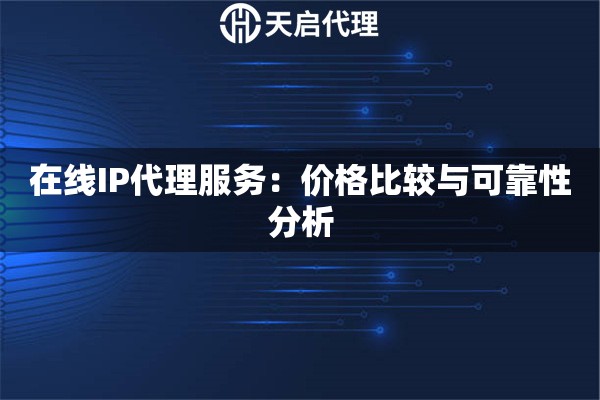 在线IP代理服务：价格比较与可靠性分析