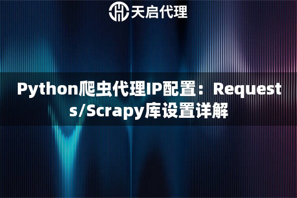 Python爬虫代理IP配置：Requests/Scrapy库设置详解