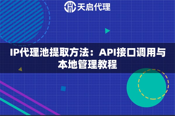 IP代理池提取方法：API接口调用与本地管理教程