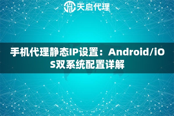手机代理静态IP设置：Android/iOS双系统配置详解