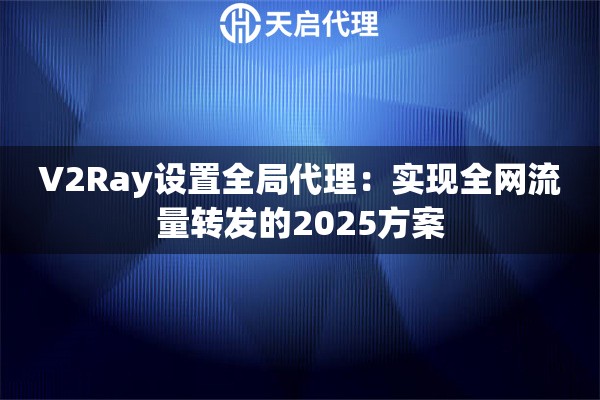 V2Ray设置全局代理：实现全网流量转发的2025方案