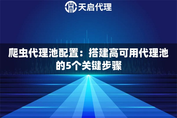 爬虫代理池配置:搭建高可用代理池的5个关键步骤 爬虫代理池配置:搭建高可用代理池的5个关键步骤