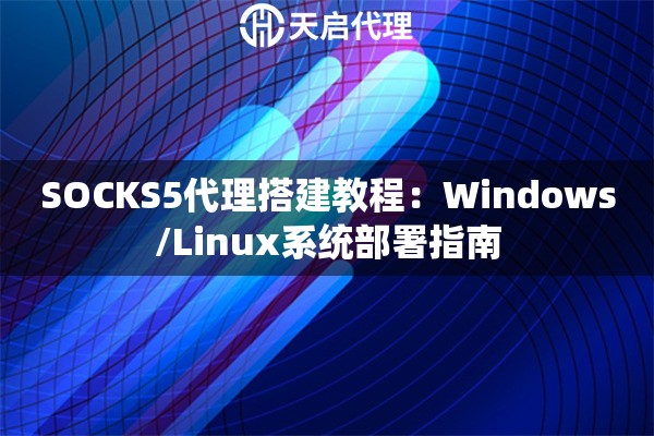 SOCKS5代理搭建教程：Windows/Linux系统部署指南