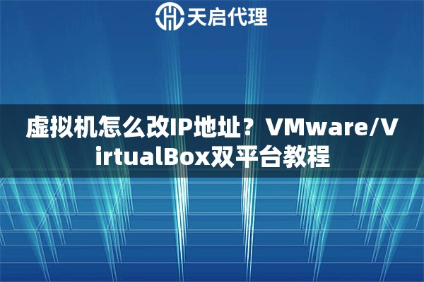 虚拟机怎么改IP地址？VMware/VirtualBox双平台教程