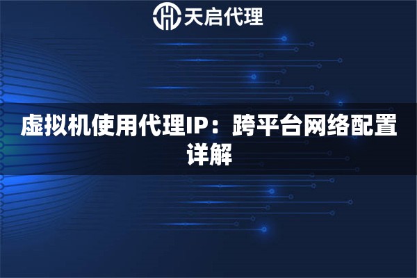 虚拟机使用代理IP：跨平台网络配置详解