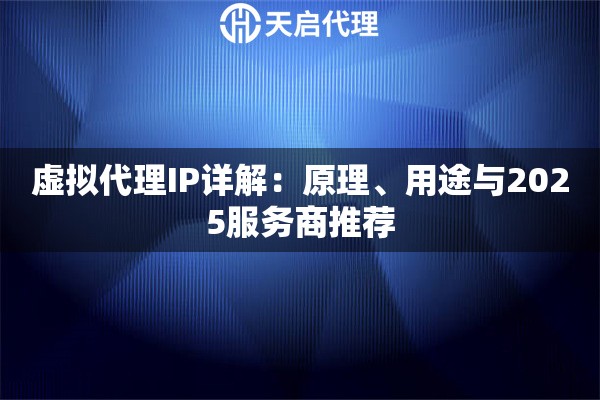 虚拟代理IP详解:原理、用途与2025服务商推荐 虚拟代理IP详解:原理、用途与2025服务商推荐