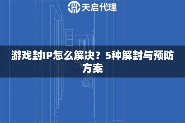 游戏封IP怎么解决？5种解封与预防方案