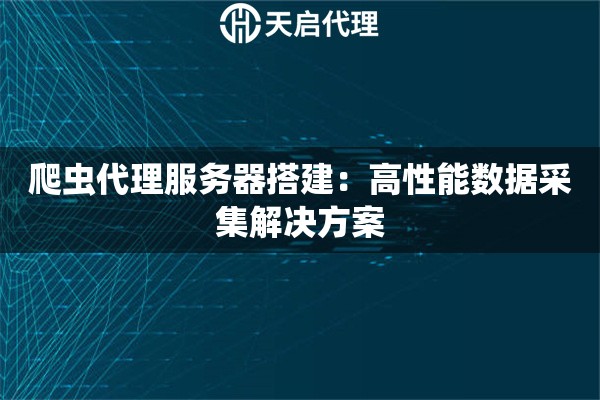 爬虫代理服务器搭建：高性能数据采集解决方案
