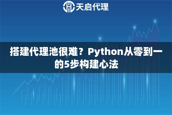 搭建代理池很难？Python从零到一的5步构建心法