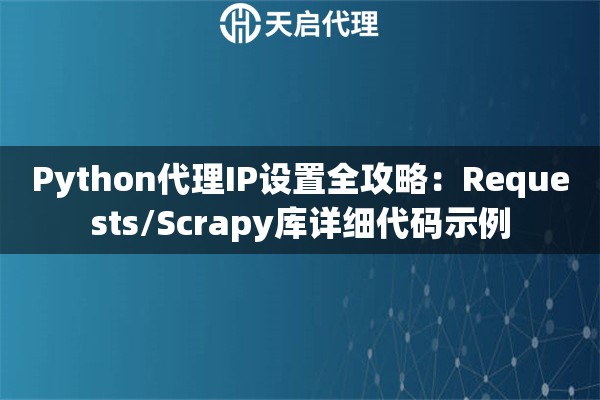 Python代理IP设置全攻略：Requests/Scrapy库详细代码示例