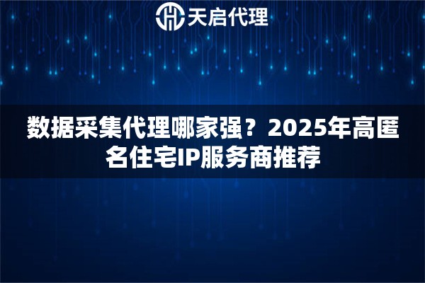 数据采集代理哪家强?2025年高匿名住宅IP服务商推荐 数据采集代理哪家强?2025年高匿名住宅IP服务商推荐