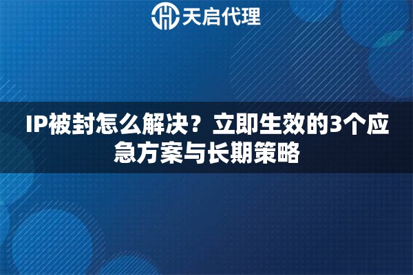 IP被封怎么解决?立即生效的3个应急方案与长期策略 IP被封怎么解决?立即生效的3个应急方案与长期策略